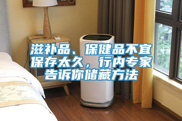 滋補品、保健品不宜保存太久，行內(nèi)專家告訴你儲藏方法
