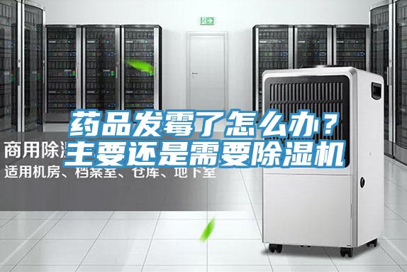 藥品發(fā)霉了怎么辦？主要還是需要除濕機