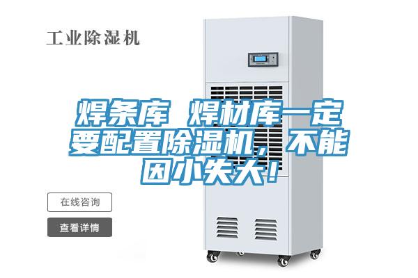 焊條庫 焊材庫一定要配置除濕機(jī)，不能因小失大！