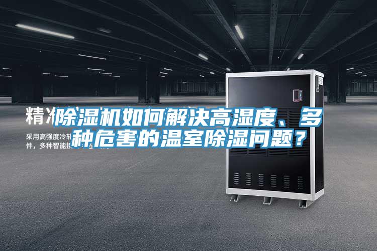 除濕機(jī)如何解決高濕度、多種危害的溫室除濕問(wèn)題？