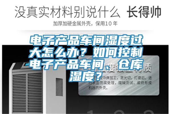 電子產(chǎn)品車間濕度過大怎么辦？如何控制電子產(chǎn)品車間、倉庫濕度？
