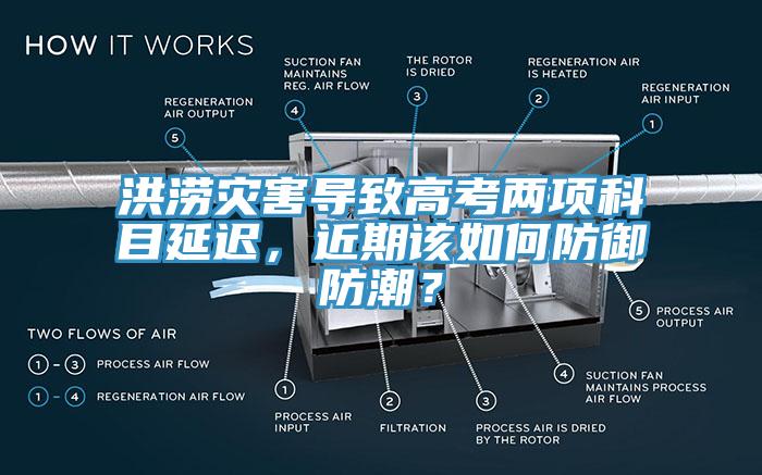 洪澇災(zāi)害導(dǎo)致高考兩項科目延遲，近期該如何防御防潮？