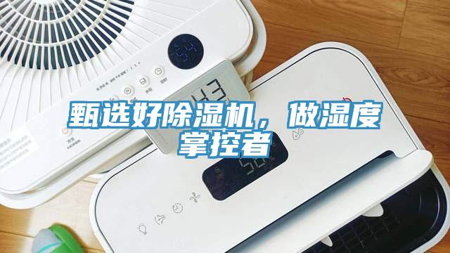 甄選好除濕機(jī)，做濕度掌控者