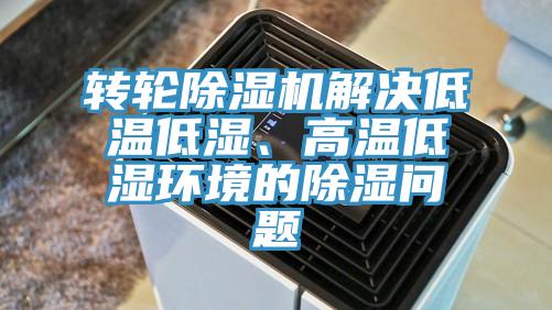 轉(zhuǎn)輪除濕機解決低溫低濕、高溫低濕環(huán)境的除濕問題