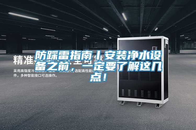 防踩雷指南丨安裝凈水設(shè)備之前，一定要了解這幾點(diǎn)！