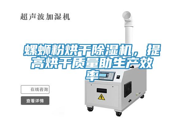 螺螄粉烘干除濕機，提高烘干質(zhì)量助生產(chǎn)效率