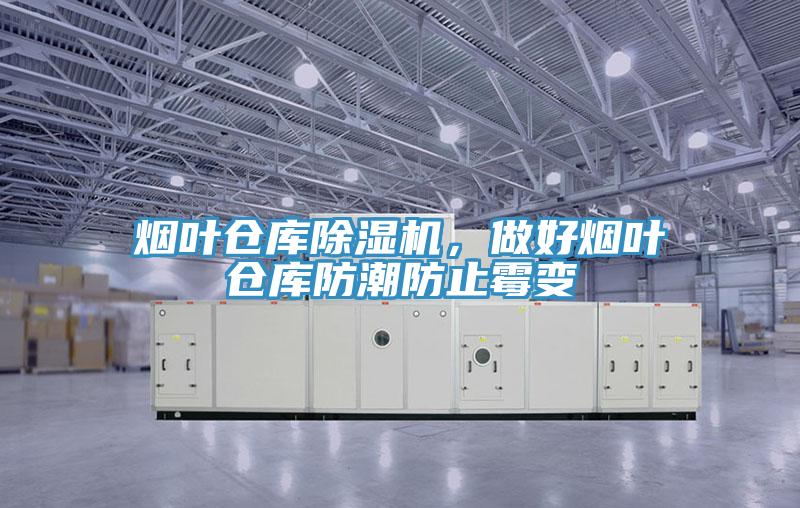 煙葉倉庫除濕機，做好煙葉倉庫防潮防止霉變