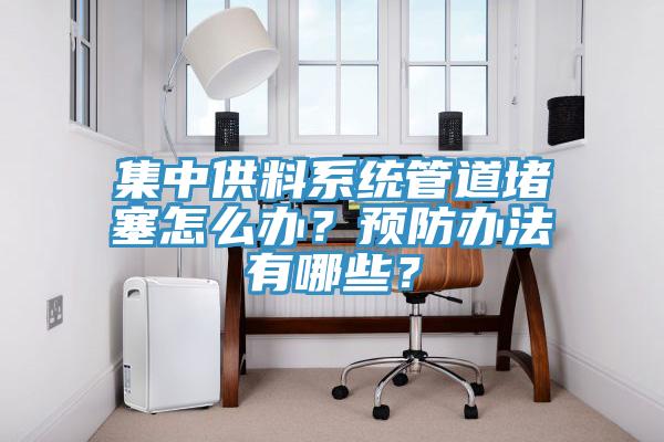 集中供料系統(tǒng)管道堵塞怎么辦？預(yù)防辦法有哪些？