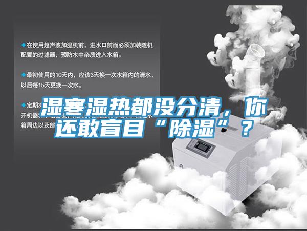 濕寒濕熱都沒分清，你還敢盲目“除濕”？
