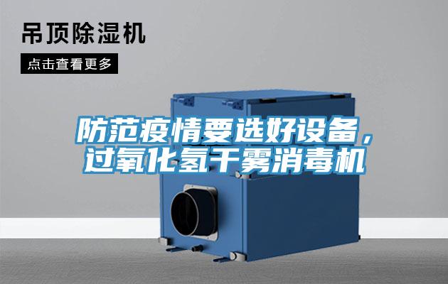 防范疫情要選好設(shè)備，過氧化氫干霧消毒機(jī)