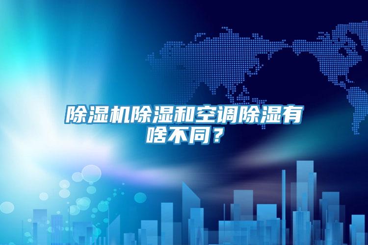 除濕機除濕和空調除濕有啥不同？