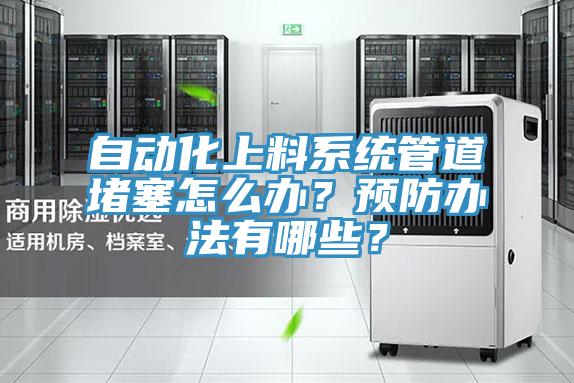 自動(dòng)化上料系統(tǒng)管道堵塞怎么辦？預(yù)防辦法有哪些？