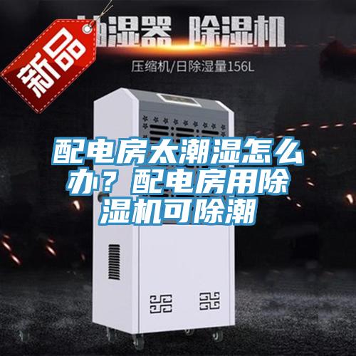 配電房太潮濕怎么辦？配電房用除濕機可除潮