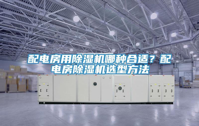 配電房用除濕機(jī)哪種合適？配電房除濕機(jī)選型方法