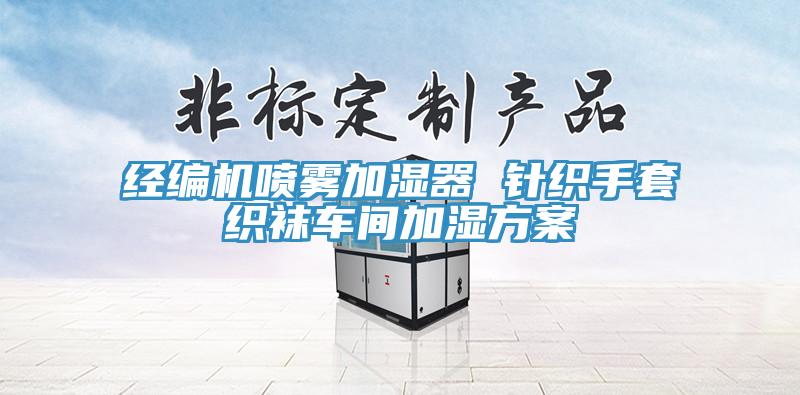 經(jīng)編機(jī)噴霧加濕器 針織手套織襪車(chē)間加濕方案