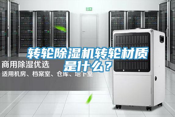 轉(zhuǎn)輪除濕機轉(zhuǎn)輪材質(zhì)是什么？