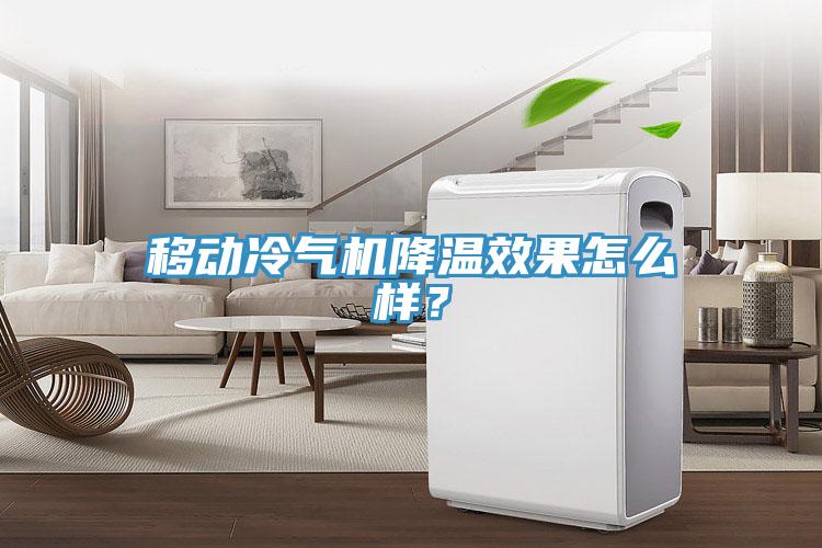 移動(dòng)冷氣機(jī)降溫效果怎么樣？
