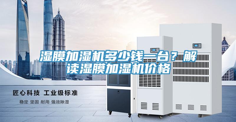 濕膜加濕機(jī)多少錢一臺？解讀濕膜加濕機(jī)價(jià)格