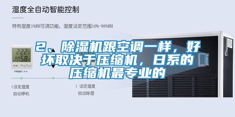 2、除濕機(jī)跟空調(diào)一樣，好壞取決于壓縮機(jī)，日系的壓縮機(jī)最專(zhuān)業(yè)的