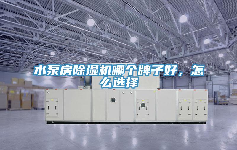 水泵房除濕機(jī)哪個(gè)牌子好，怎么選擇