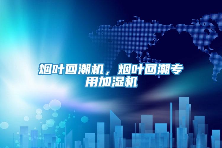 煙葉回潮機，煙葉回潮專用加濕機