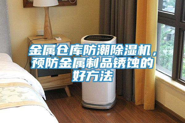 金屬倉庫防潮除濕機，預(yù)防金屬制品銹蝕的好方法