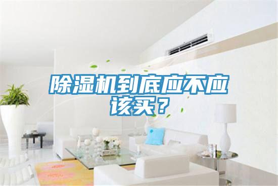 除濕機到底應不應該買？