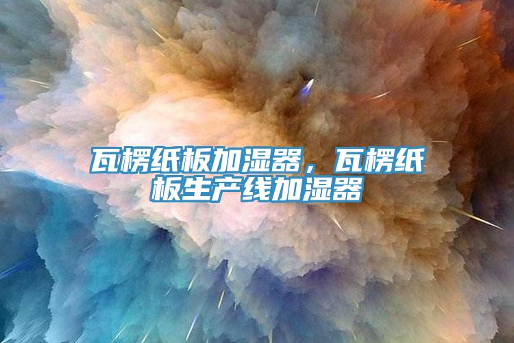 瓦楞紙板加濕器，瓦楞紙板生產(chǎn)線加濕器