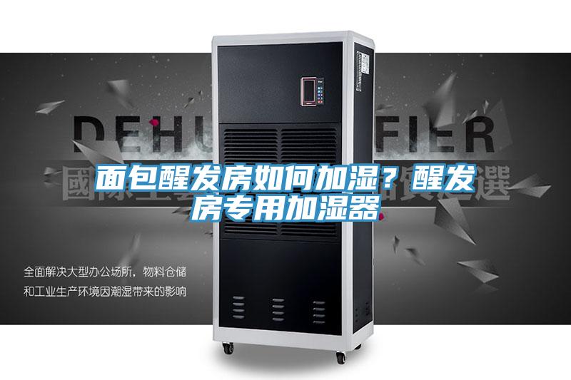 面包醒發(fā)房如何加濕？醒發(fā)房專用加濕器