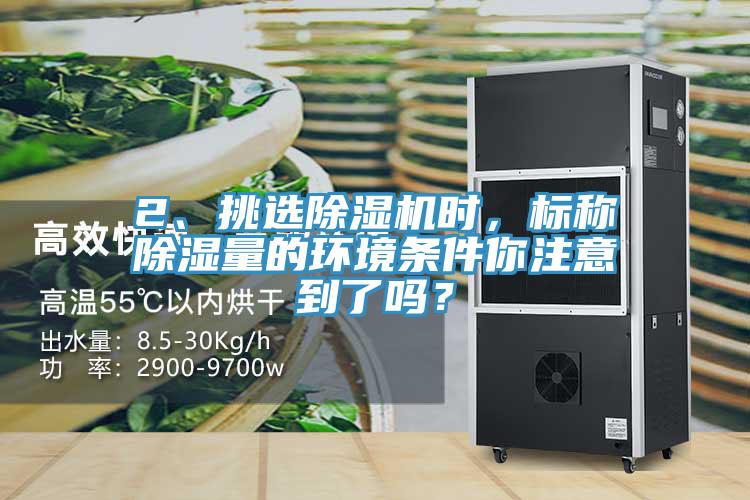 2、挑選除濕機(jī)時(shí)，標(biāo)稱(chēng)除濕量的環(huán)境條件你注意到了嗎？