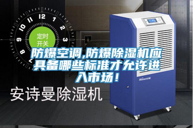 防爆空調(diào),防爆除濕機(jī)應(yīng)具備哪些標(biāo)準(zhǔn)才允許進(jìn)入市場(chǎng)！