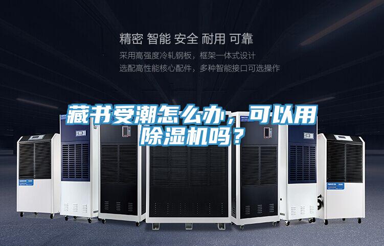 藏書受潮怎么辦，可以用除濕機(jī)嗎？