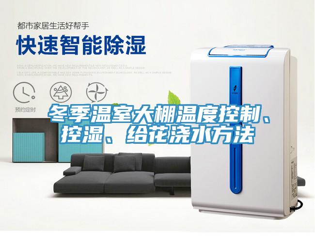 冬季溫室大棚溫度控制、控濕、給花澆水方法