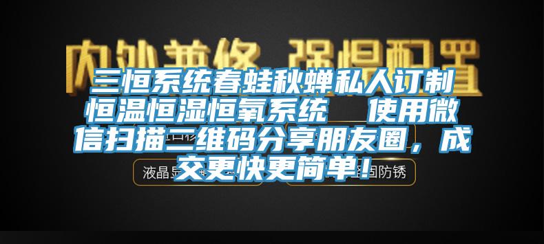 三恒系統(tǒng)春蛙秋蟬私人訂制恒溫恒濕恒氧系統(tǒng)  使用微信掃描二維碼分享朋友圈，成交更快更簡單！