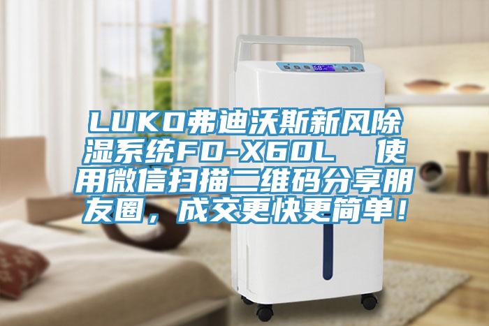 LUKO弗迪沃斯新風(fēng)除濕系統(tǒng)FD-X60L  使用微信掃描二維碼分享朋友圈，成交更快更簡(jiǎn)單！