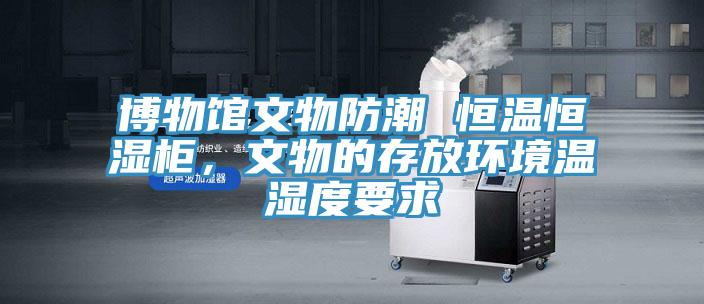 博物館文物防潮 恒溫恒濕柜，文物的存放環(huán)境溫濕度要求