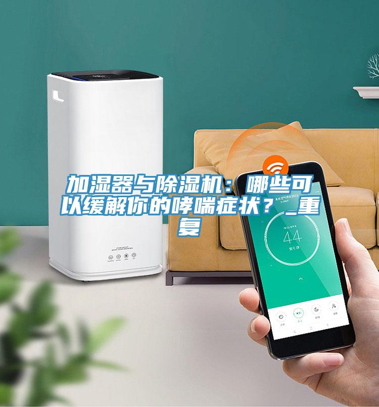 加濕器與除濕機：哪些可以緩解你的哮喘癥狀？_重復