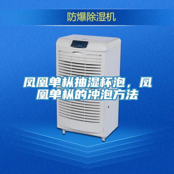 鳳凰單樅抽濕杯泡，鳳凰單樅的沖泡方法