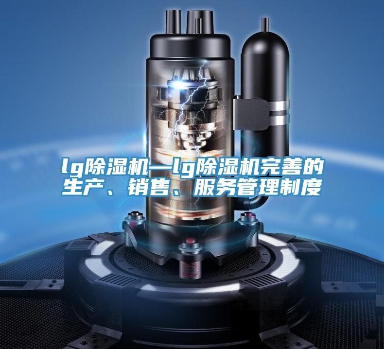lg除濕機(jī)—lg除濕機(jī)完善的生產(chǎn)、銷售、服務(wù)管理制度