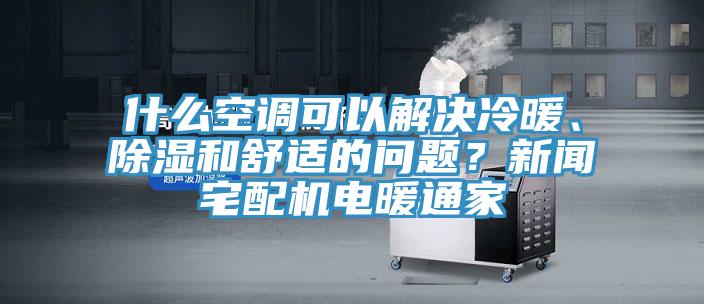 什么空調(diào)可以解決冷暖、除濕和舒適的問題？新聞?wù)錂C電暖通家