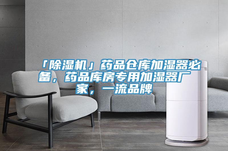 「除濕機(jī)」藥品倉庫加濕器必備，藥品庫房專用加濕器廠家，一流品牌