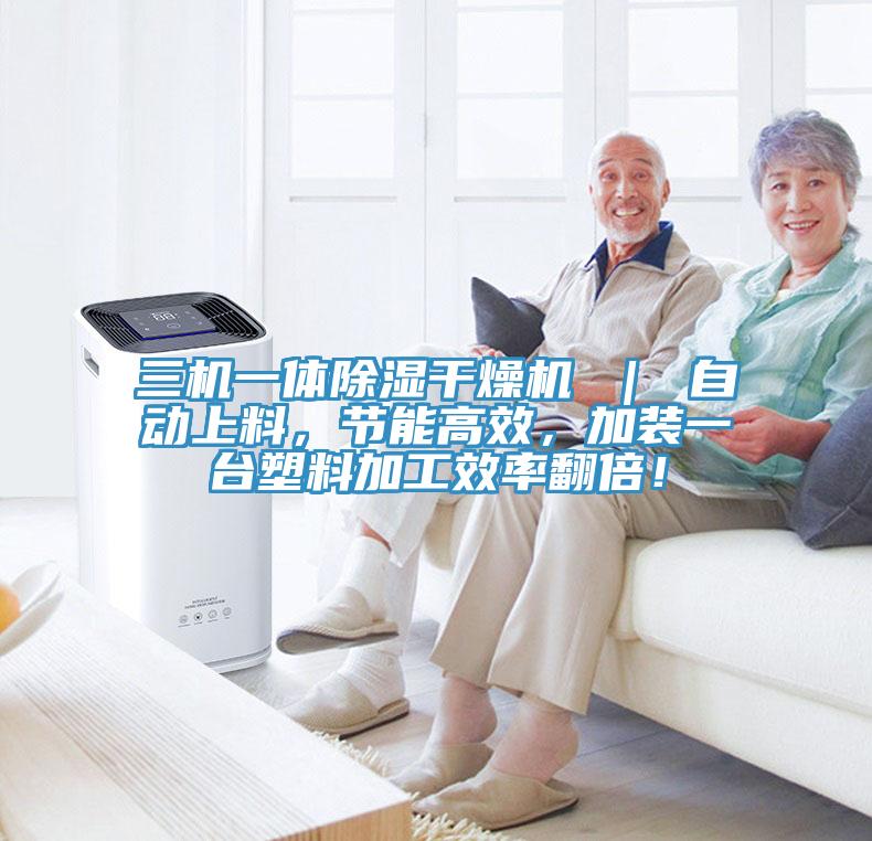 三機(jī)一體除濕干燥機(jī) ｜ 自動(dòng)上料，節(jié)能高效，加裝一臺(tái)塑料加工效率翻倍！
