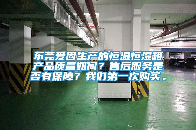 東莞愛(ài)固生產(chǎn)的恒溫恒濕箱產(chǎn)品質(zhì)量如何？售后服務(wù)是否有保障？我們第一次購(gòu)買(mǎi)。