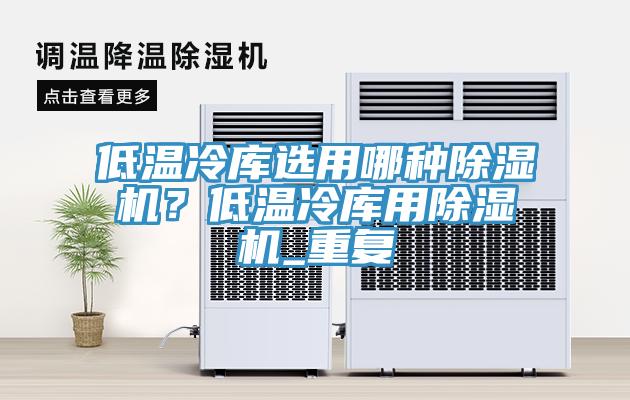 低溫冷庫(kù)選用哪種除濕機(jī)？低溫冷庫(kù)用除濕機(jī)_重復(fù)