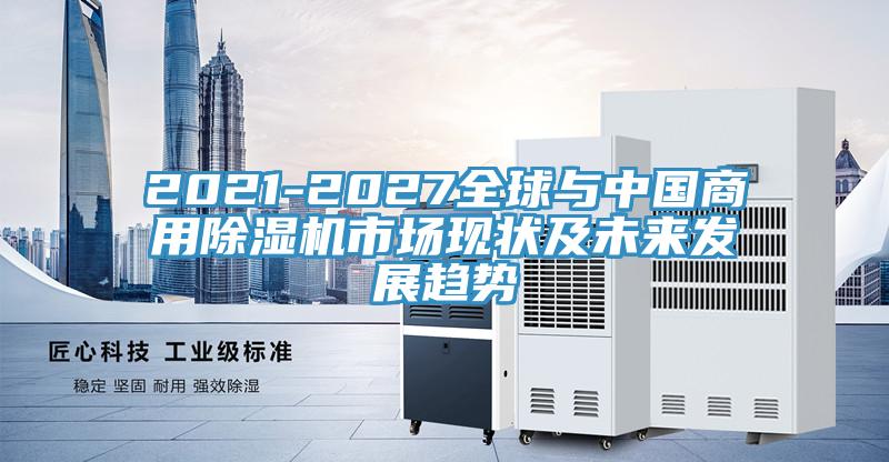 2021-2027全球與中國商用除濕機(jī)市場現(xiàn)狀及未來發(fā)展趨勢(shì)