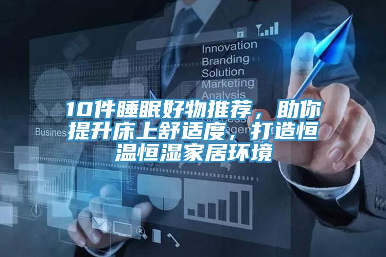 10件睡眠好物推薦，助你提升床上舒適度，打造恒溫恒濕家居環(huán)境
