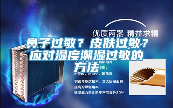 鼻子過敏？皮膚過敏？應(yīng)對(duì)濕度潮濕過敏的方法