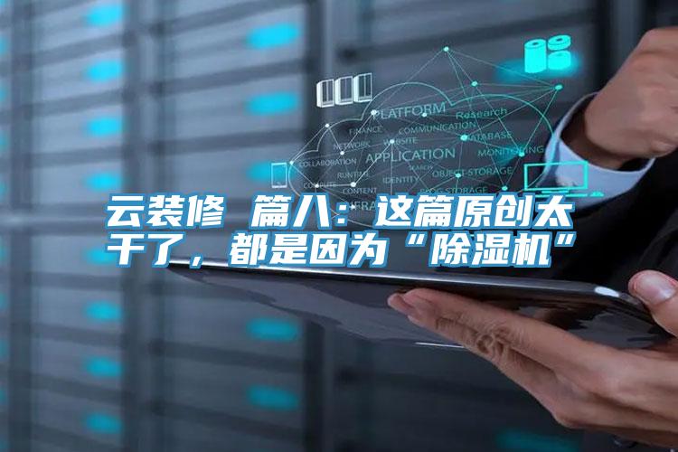 云裝修 篇八：這篇原創(chuàng)太干了，都是因為“除濕機”