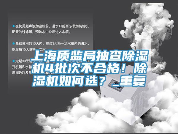 上海質(zhì)監(jiān)局抽查除濕機(jī)4批次不合格！除濕機(jī)如何選？_重復(fù)