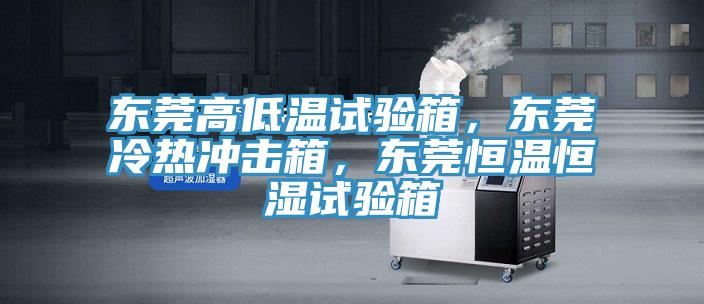東莞高低溫試驗(yàn)箱，東莞冷熱沖擊箱，東莞恒溫恒濕試驗(yàn)箱